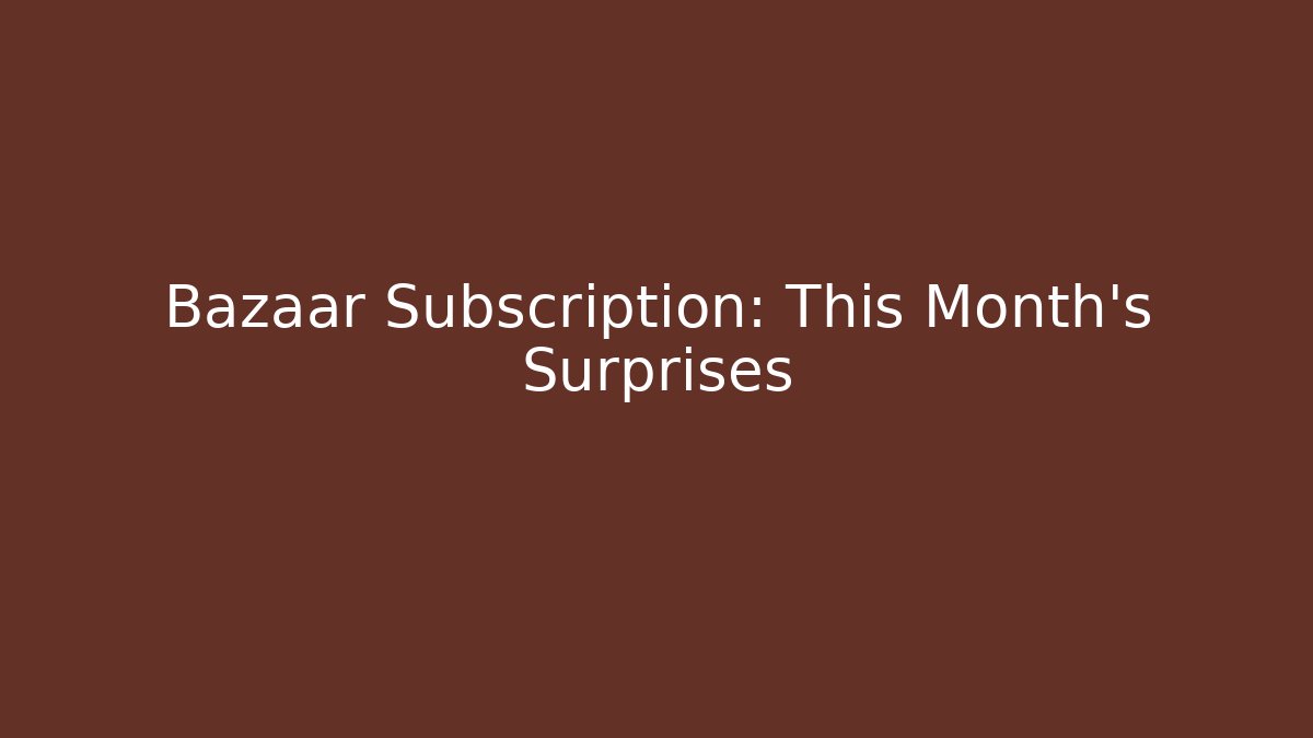 Bazaar Subscription: This Month's Surprises