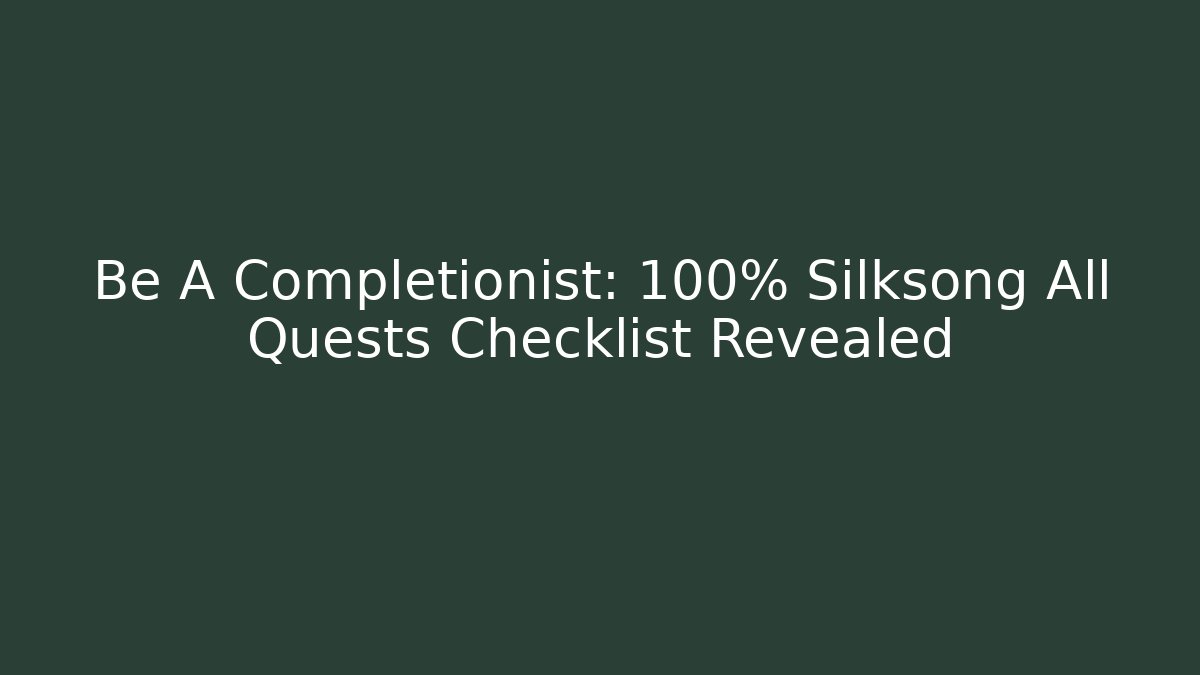 Be A Completionist: 100% Silksong All Quests Checklist Revealed