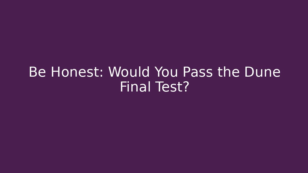 Be Honest: Would You Pass the Dune Final Test? - Felix Cat Insurance