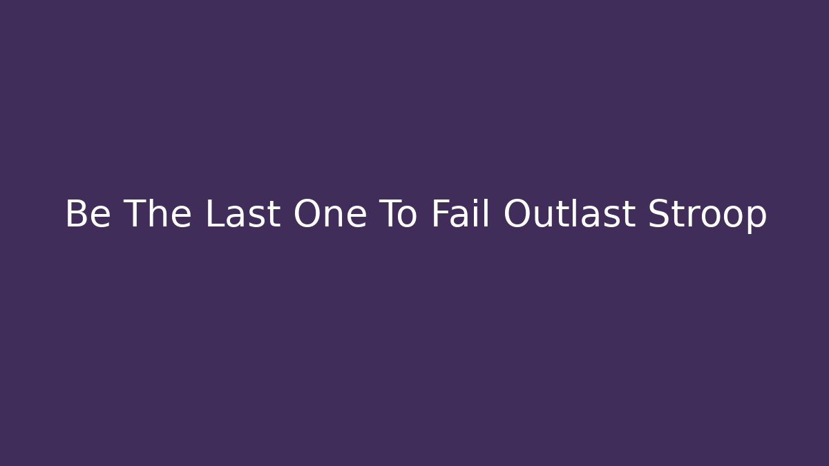 Be The Last One To Fail Outlast Stroop - Felix Cat Insurance