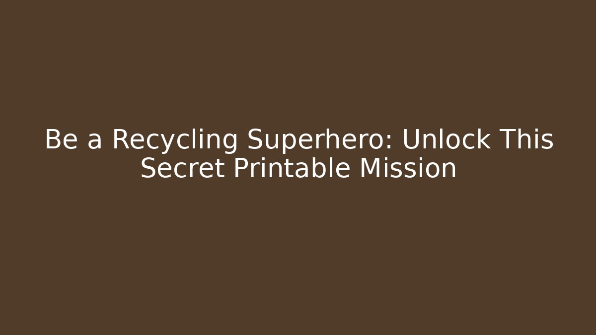 Be a Recycling Superhero: Unlock This Secret Printable Mission