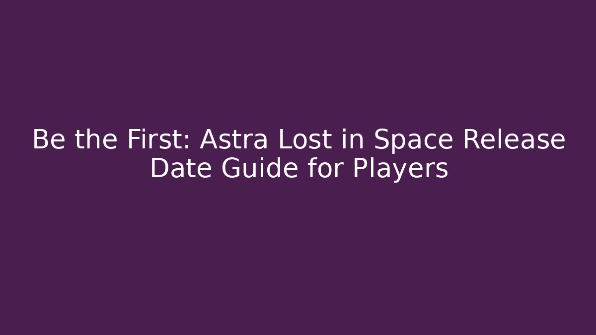 Be the First: Astra Lost in Space Release Date Guide for Players
