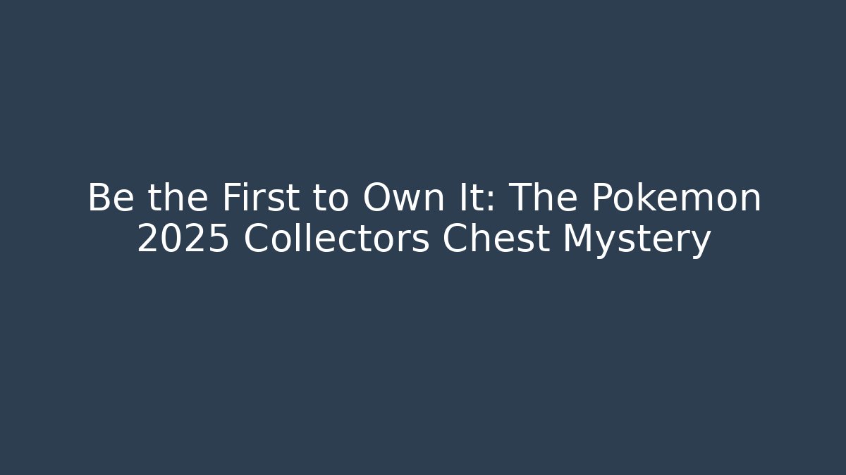 Be the First to Own It: The Pokémon 2025 Collectors Chest Mystery