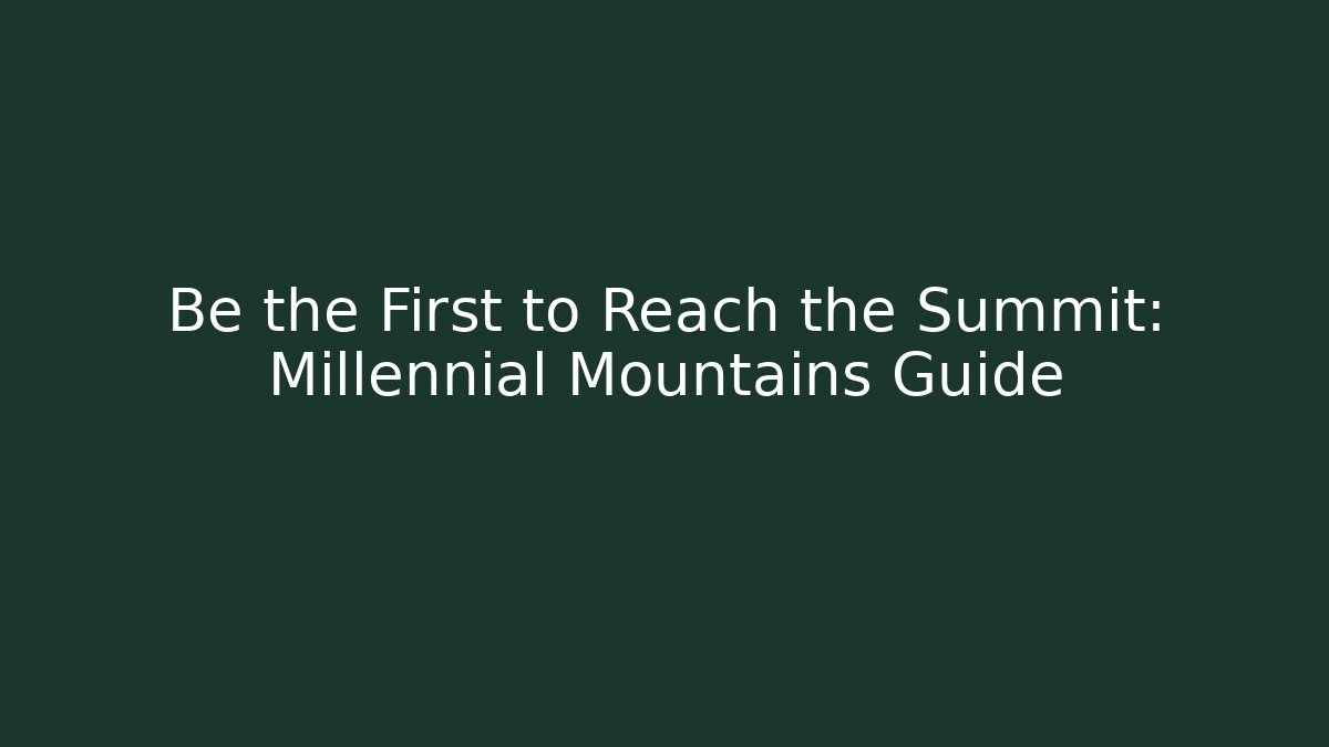 Be the First to Reach the Summit: Millennial Mountains Guide