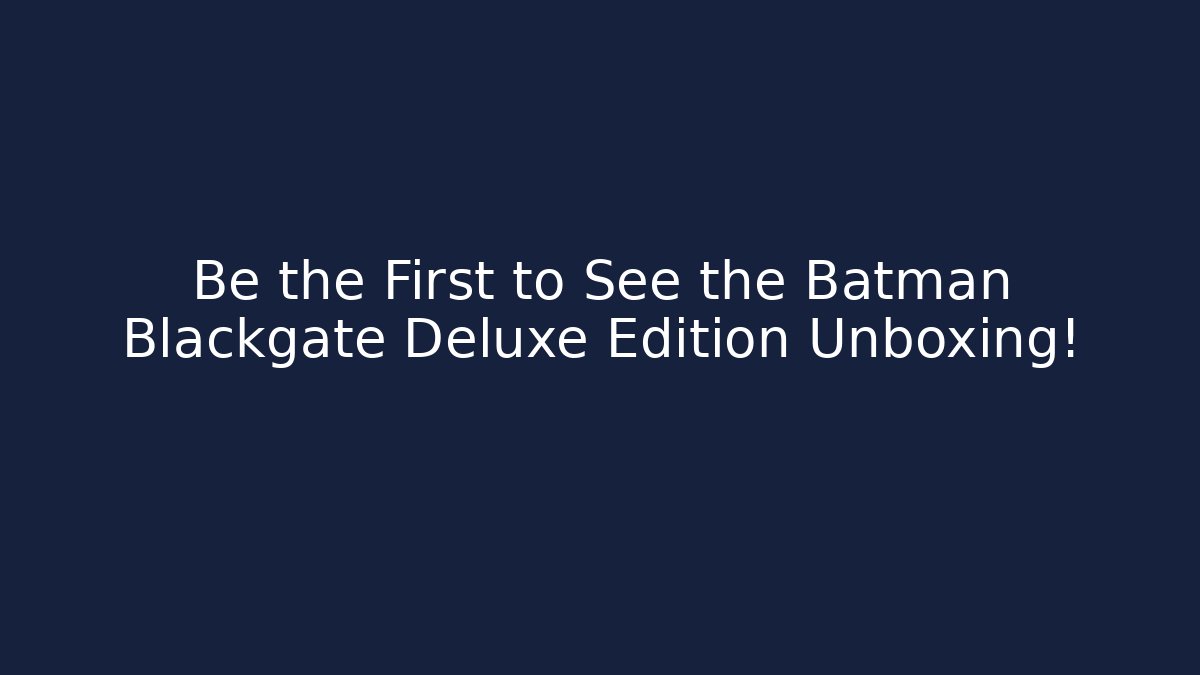 Be the First to See the Batman Blackgate Deluxe Edition Unboxing! - Felix Cat Insurance