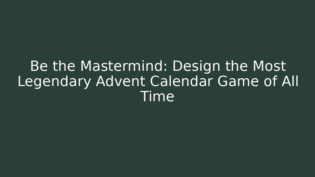 Be the Mastermind: Design the Most Legendary Advent Calendar Game of All Time