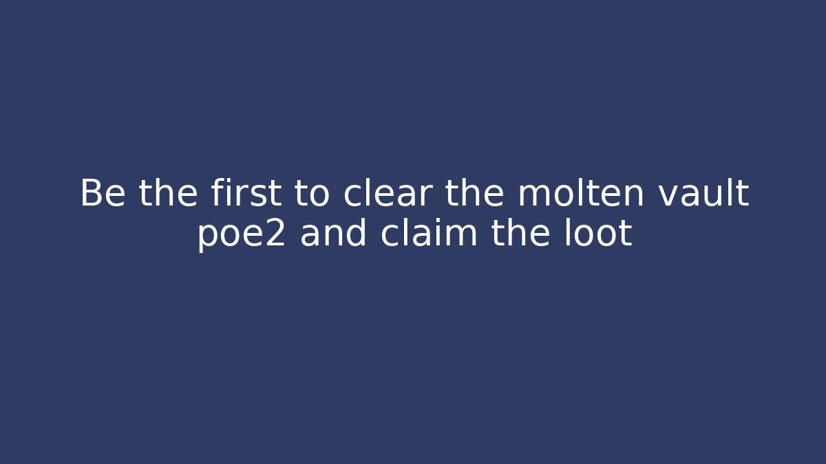 Be the first to clear the molten vault poe2 and claim the loot