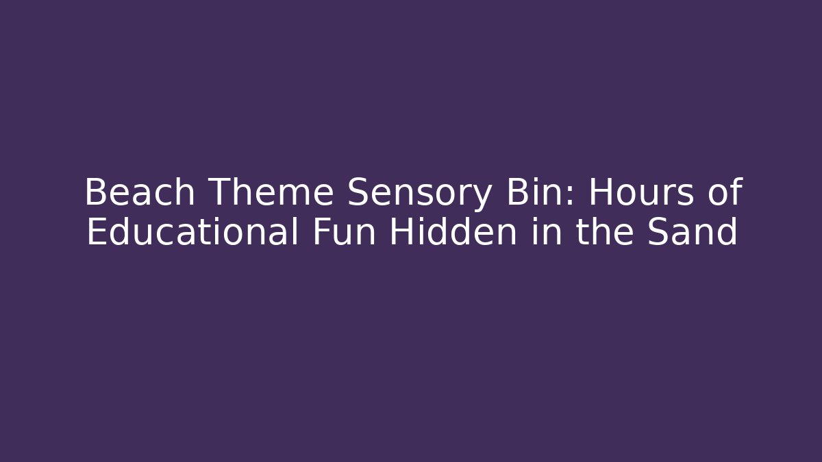 Beach Theme Sensory Bin: Hours of Educational Fun Hidden in the Sand