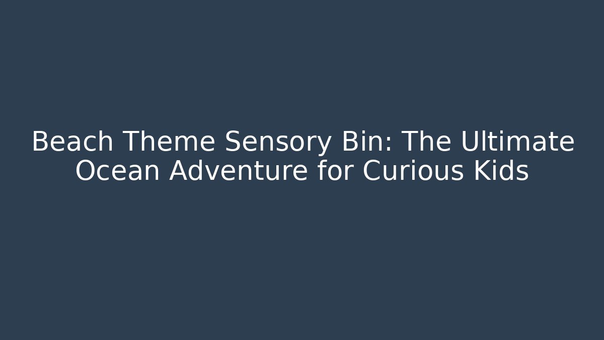 Beach Theme Sensory Bin: The Ultimate Ocean Adventure for Curious Kids - Felix Cat Insurance