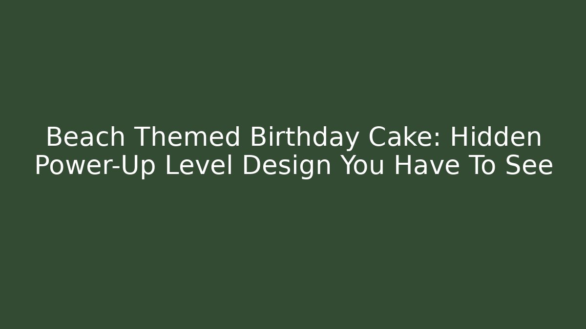 Beach Themed Birthday Cake: Hidden Power-Up Level Design You Have To See