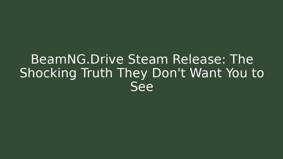BeamNG.Drive Steam Release: The Shocking Truth They Don't Want You to See