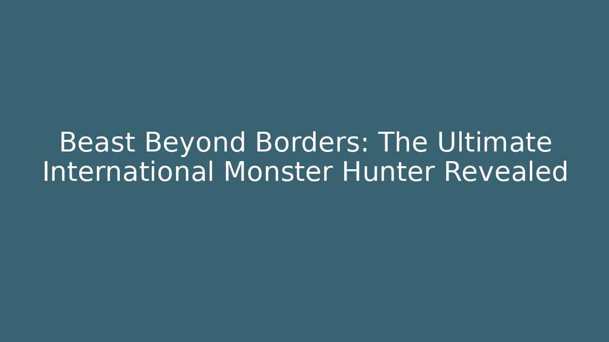 Beast Beyond Borders: The Ultimate International Monster Hunter Revealed