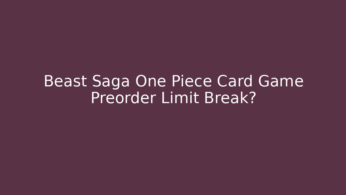 Beast Saga One Piece Card Game Preorder Limit Break?