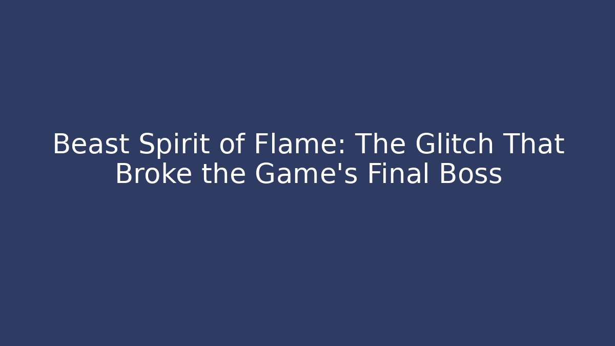 Beast Spirit of Flame: The Glitch That Broke the Game's Final Boss