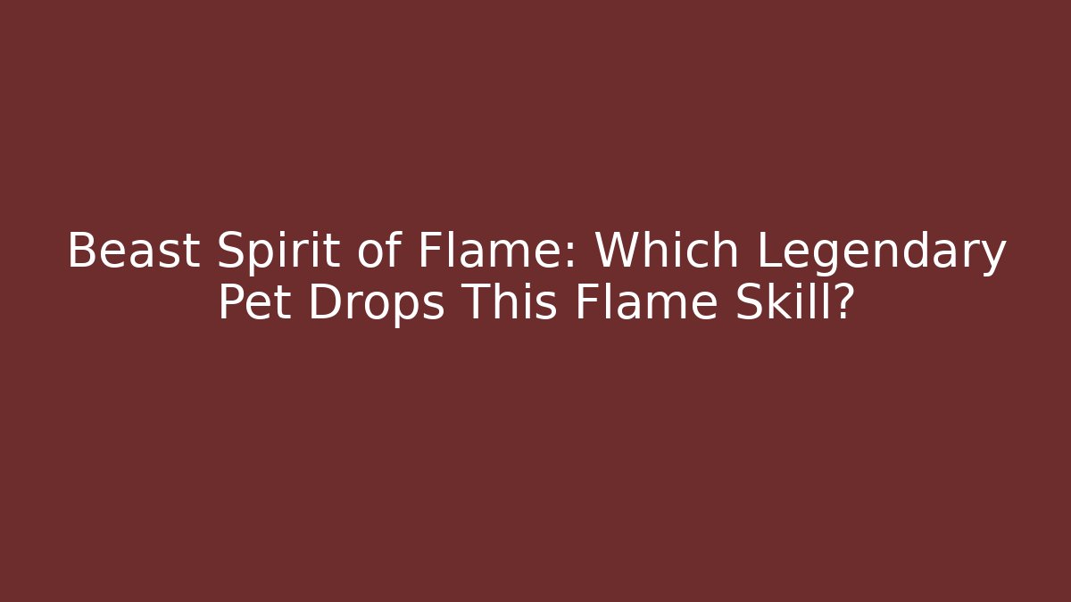 Beast Spirit of Flame: Which Legendary Pet Drops This Flame Skill?