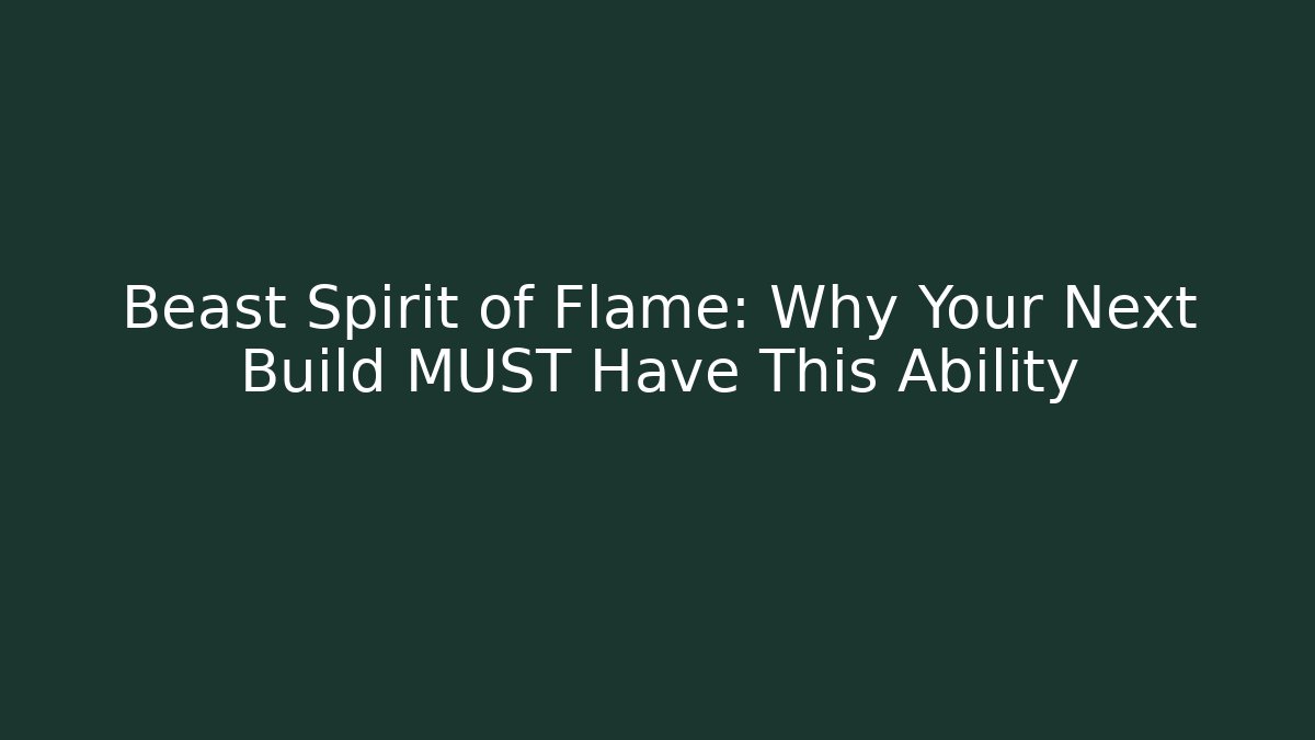 Beast Spirit of Flame: Why Your Next Build MUST Have This Ability