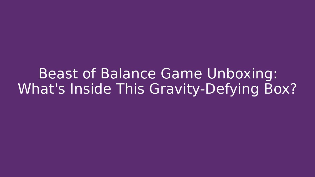 Beast of Balance Game Unboxing: What's Inside This Gravity-Defying Box?