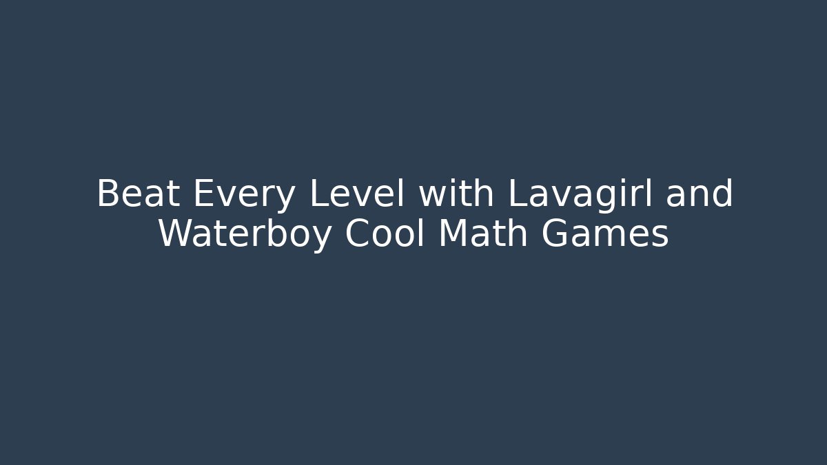 Beat Every Level with Lavagirl and Waterboy Cool Math Games