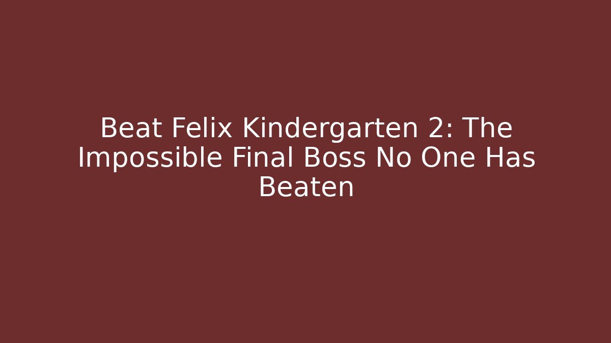 Beat Felix Kindergarten 2: The Impossible Final Boss No One Has Beaten