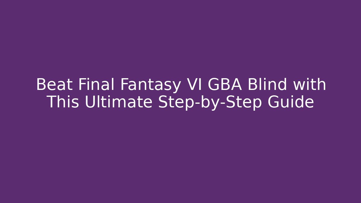 Beat Final Fantasy VI GBA Blind with This Ultimate Step-by-Step Guide - Felix Cat Insurance