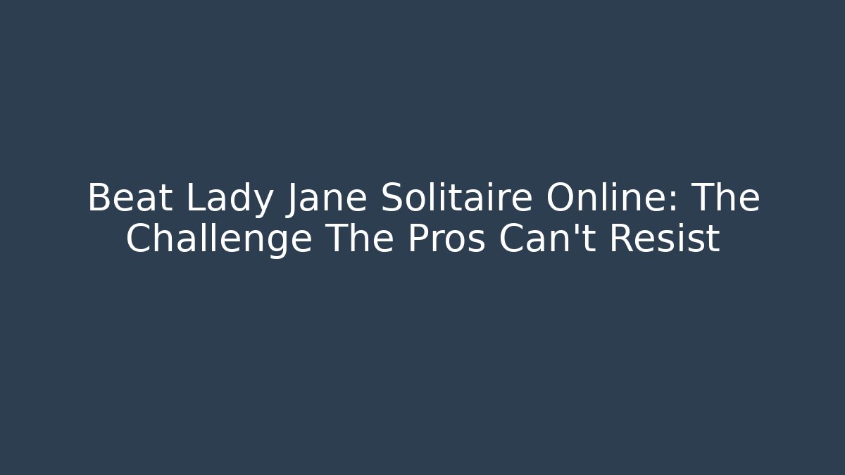 Beat Lady Jane Solitaire Online: The Challenge The Pros Can't Resist