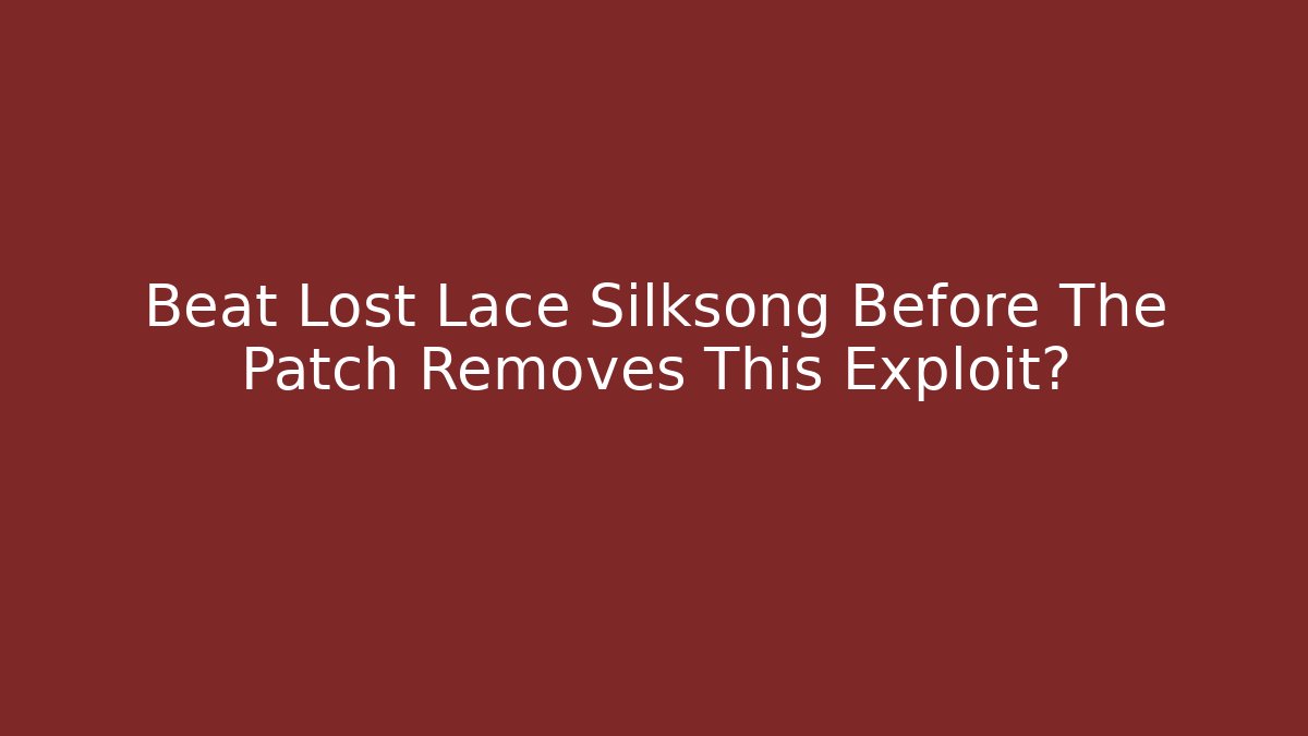 Beat Lost Lace Silksong Before The Patch Removes This Exploit?