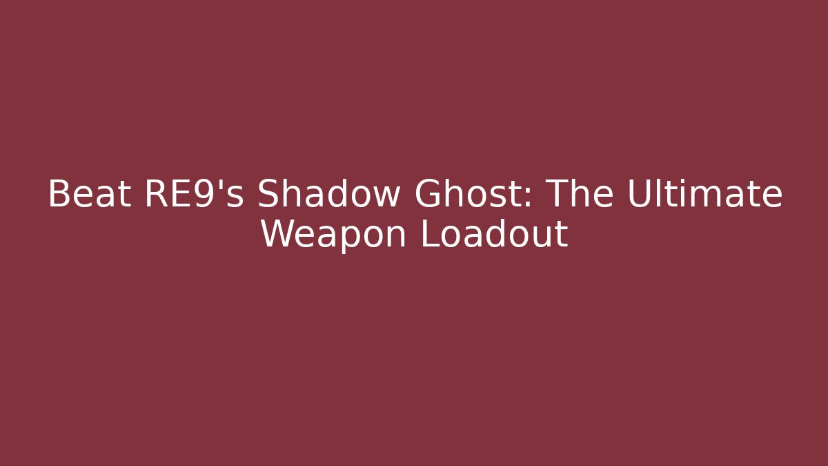 Beat RE9's Shadow Ghost: The Ultimate Weapon Loadout
