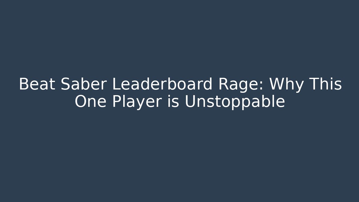 Beat Saber Leaderboard Rage: Why This One Player is Unstoppable