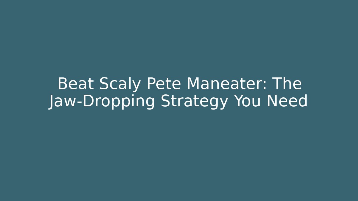 Beat Scaly Pete Maneater: The Jaw-Dropping Strategy You Need