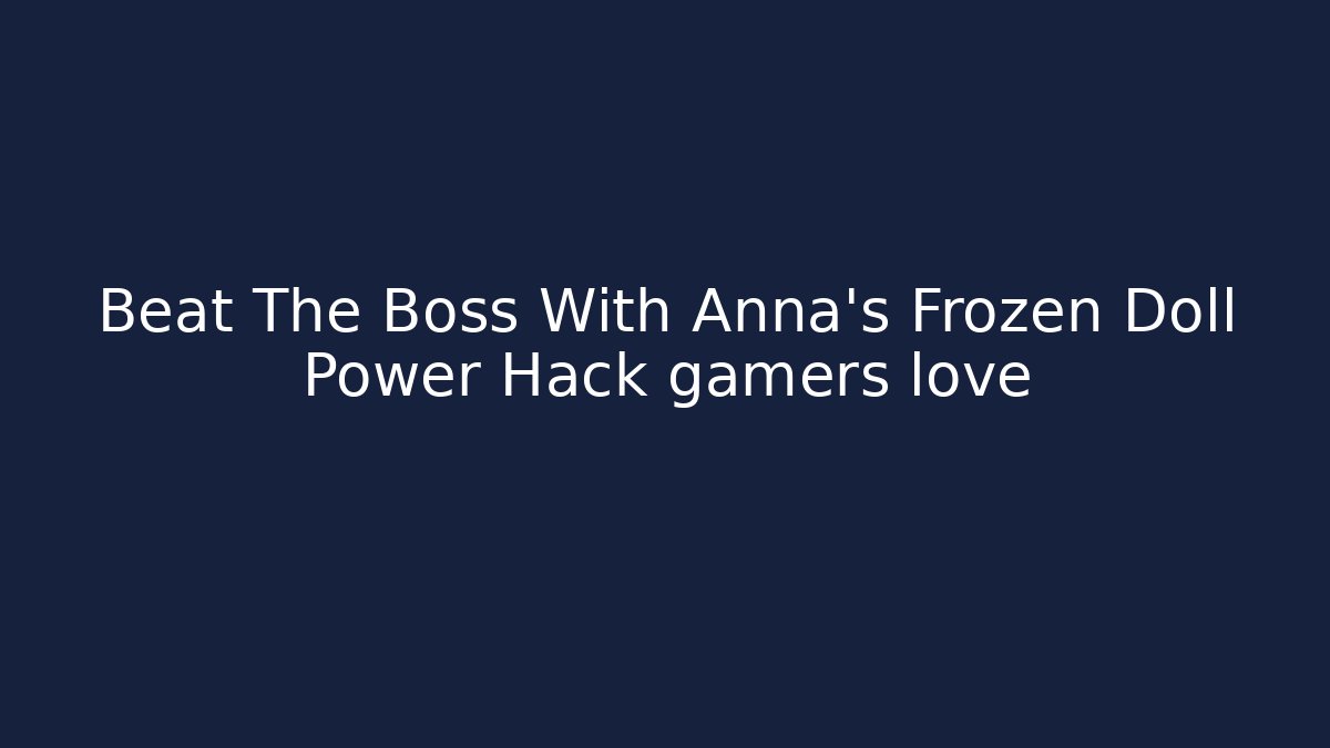 Beat The Boss With Anna's Frozen Doll Power Hack gamers love
