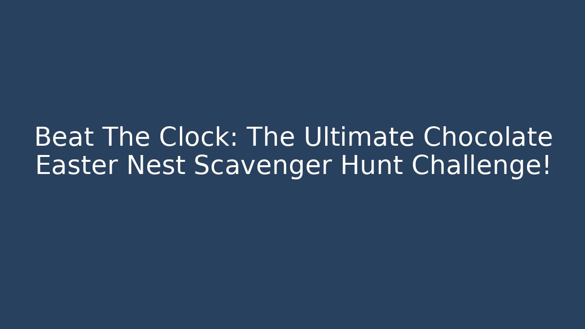 Beat The Clock: The Ultimate Chocolate Easter Nest Scavenger Hunt Challenge!