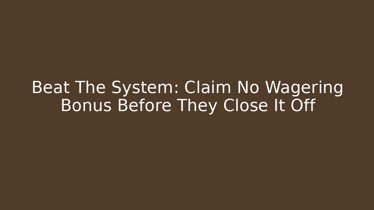 Beat The System: Claim No Wagering Bonus Before They Close It Off