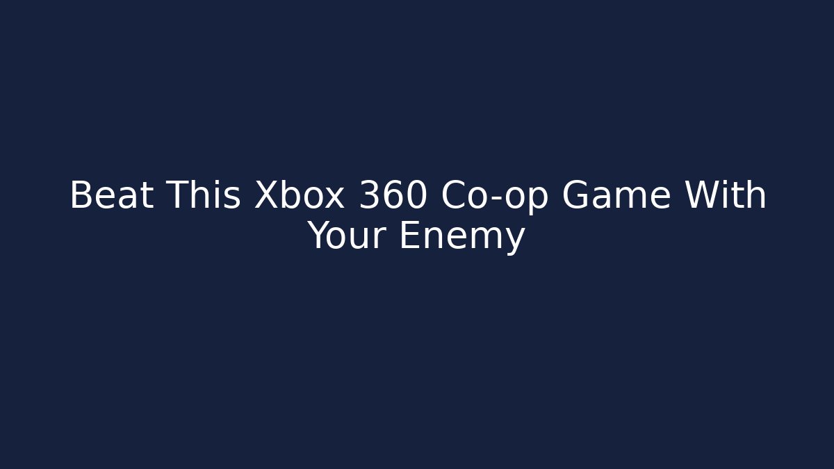 Beat This Xbox 360 Co-op Game With Your Enemy