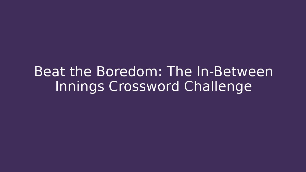 Beat the Boredom: The In-Between Innings Crossword Challenge