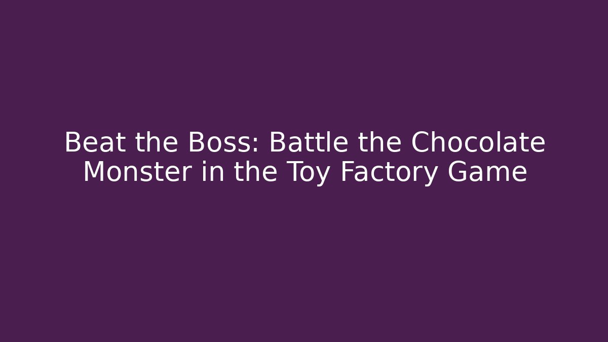 Beat the Boss: Battle the Chocolate Monster in the Toy Factory Game