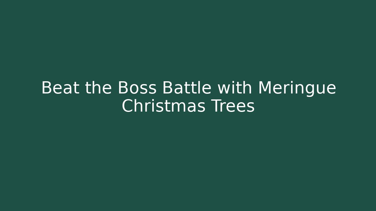 Beat the Boss Battle with Meringue Christmas Trees