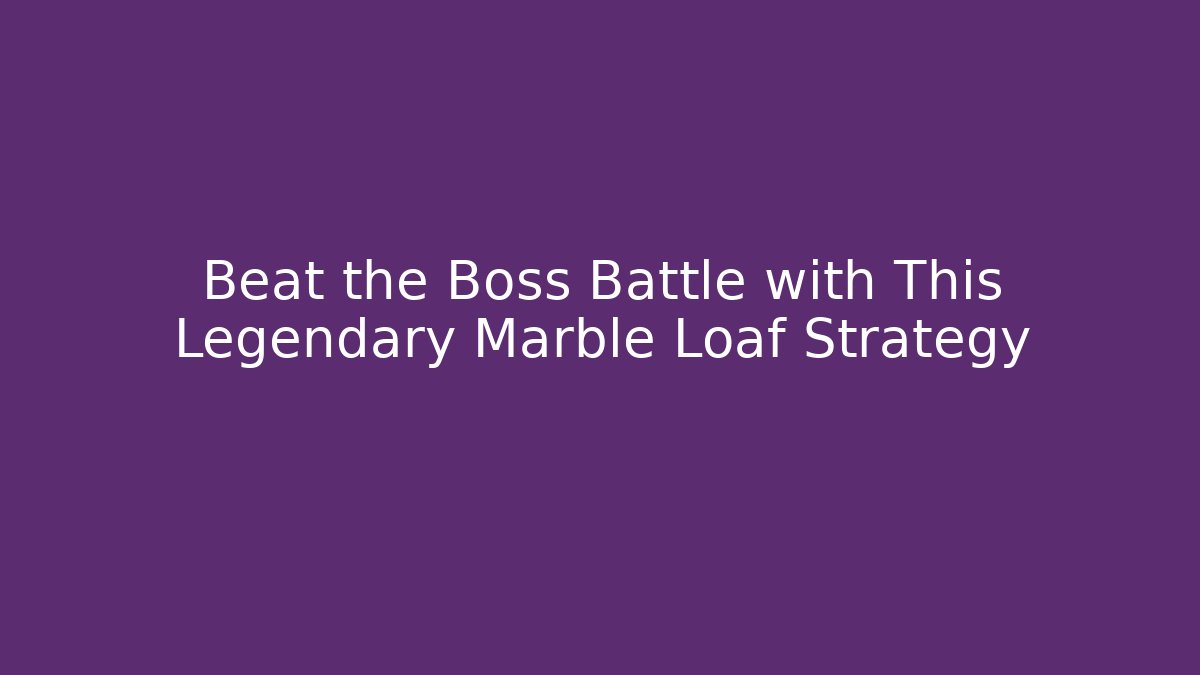 Beat the Boss Battle with This Legendary Marble Loaf Strategy