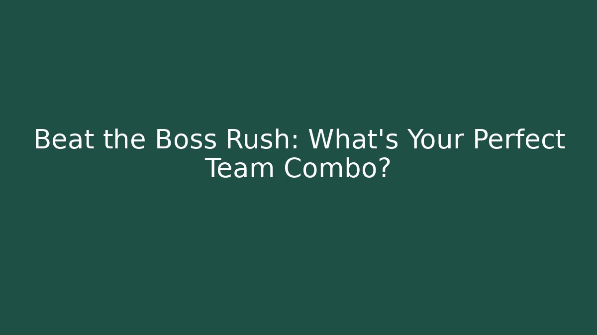 Beat the Boss Rush: What’s Your Perfect Team Combo?