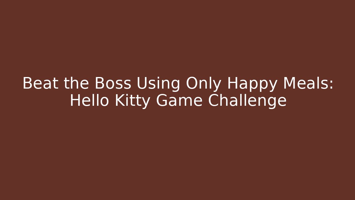 Beat the Boss Using Only Happy Meals: Hello Kitty Game Challenge