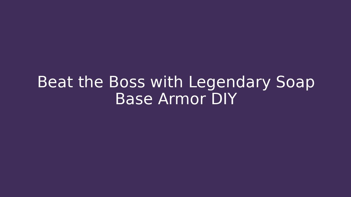 Beat the Boss with Legendary Soap Base Armor DIY