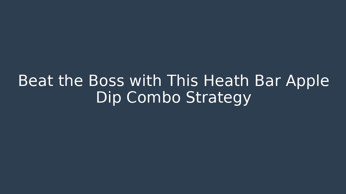 Beat the Boss with This Heath Bar Apple Dip Combo Strategy