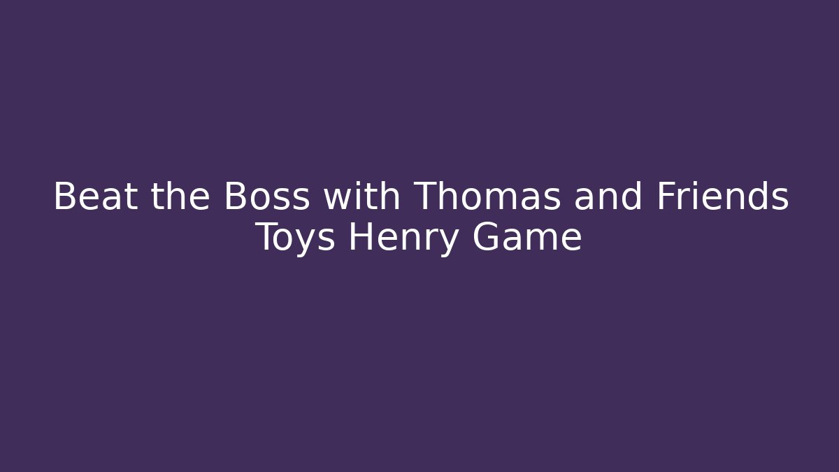 Beat the Boss with Thomas and Friends Toys Henry Game
