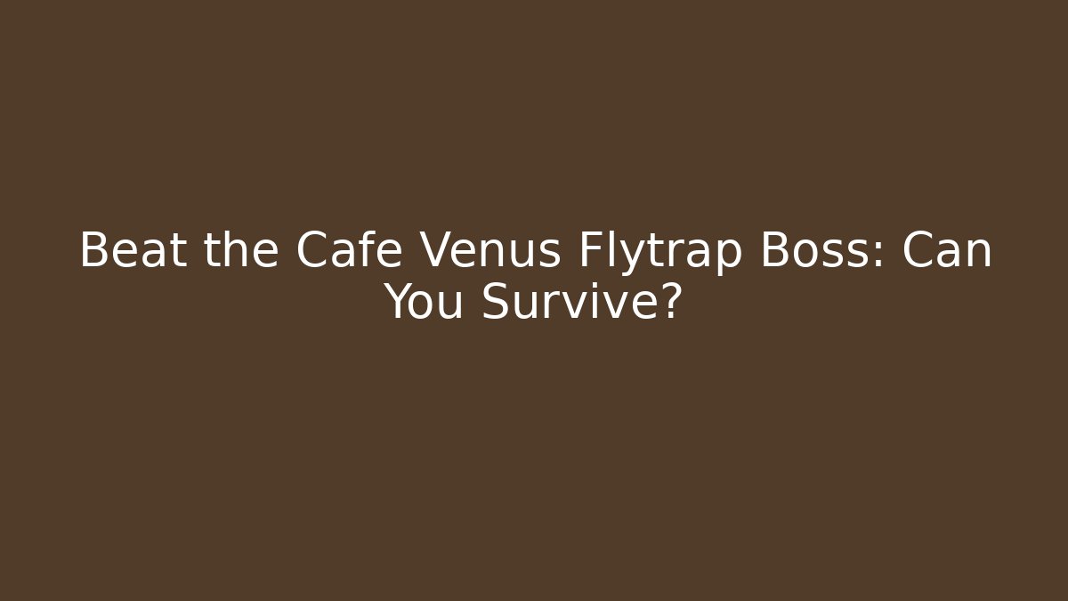 Beat the Cafe Venus Flytrap Boss: Can You Survive?