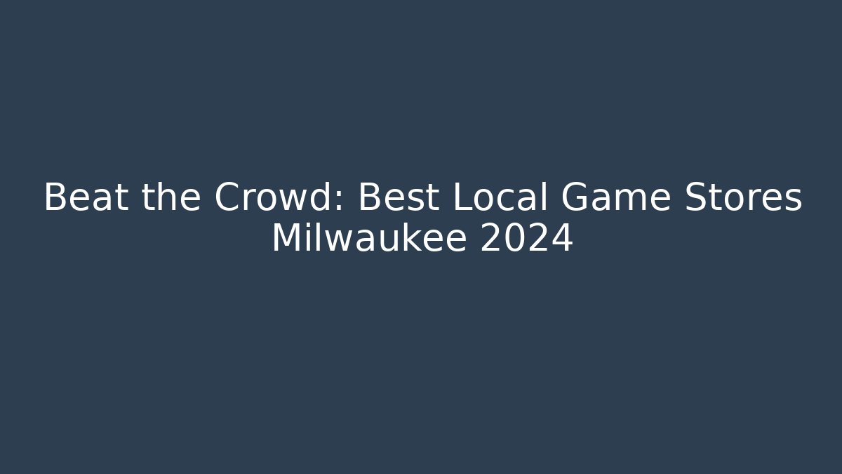 Beat the Crowd: Best Local Game Stores Milwaukee 2024
