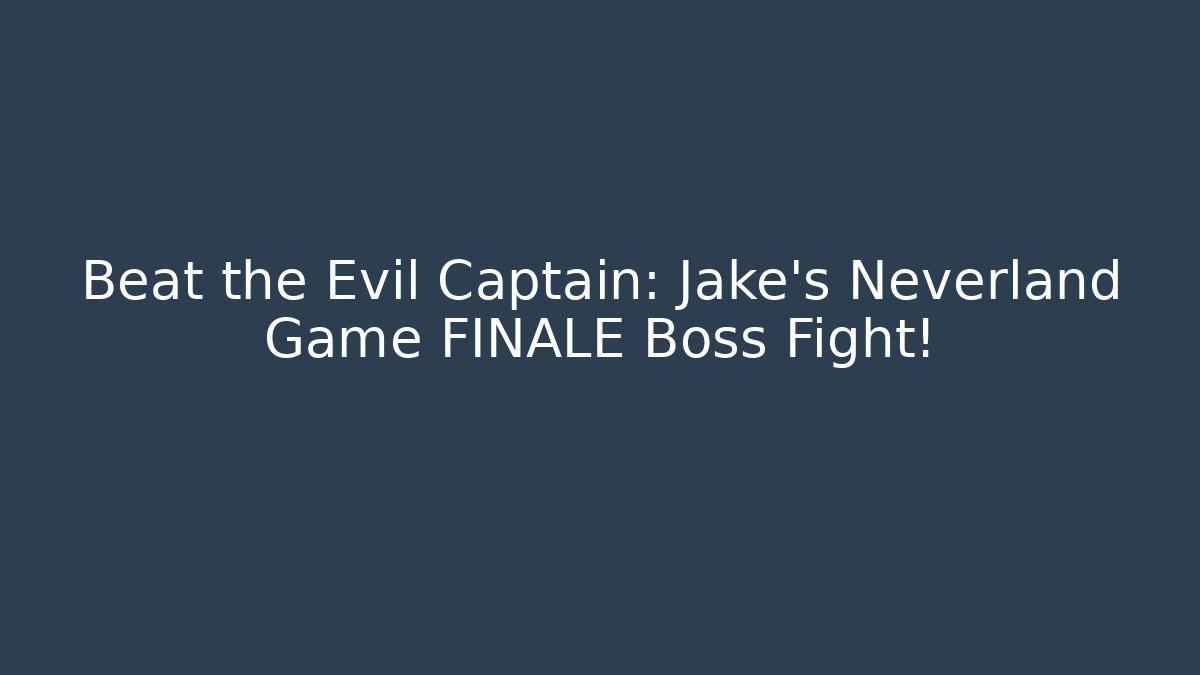 Beat the Evil Captain: Jake's Neverland Game FINALE Boss Fight!