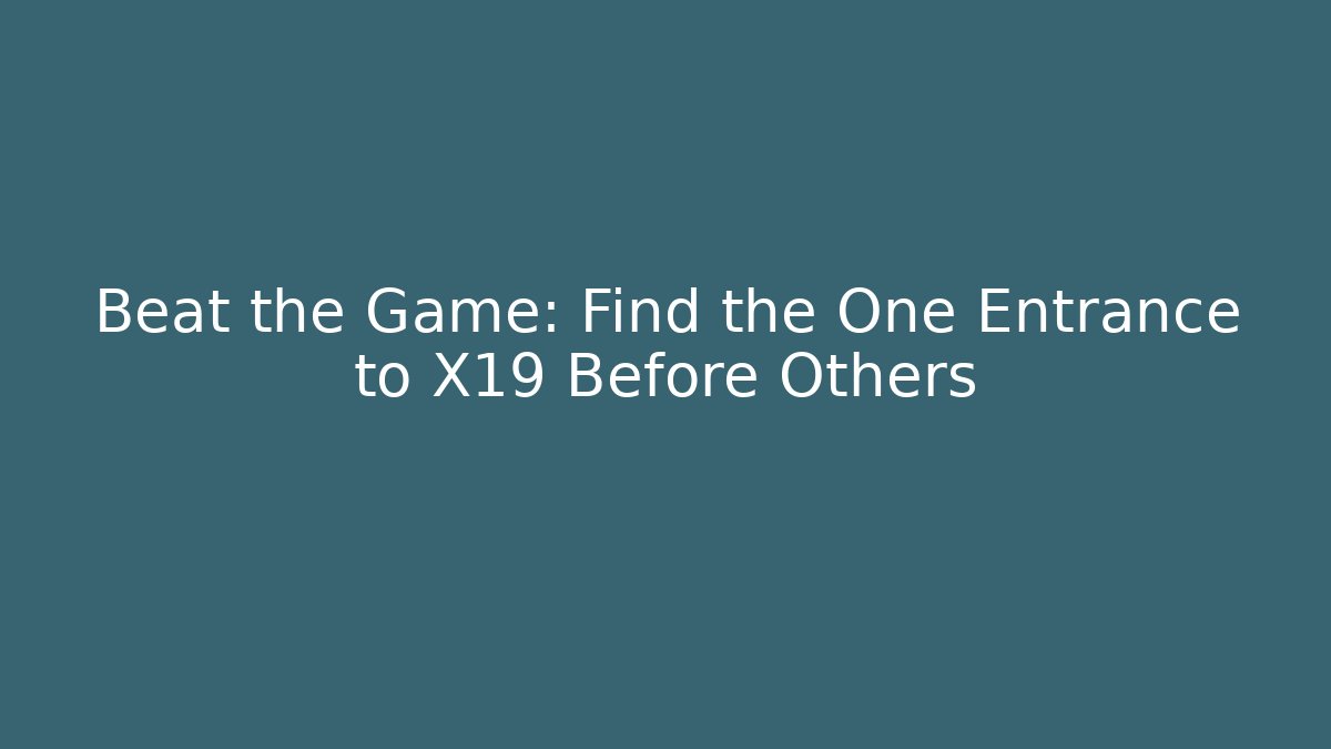 Beat the Game: Find the One Entrance to X19 Before Others