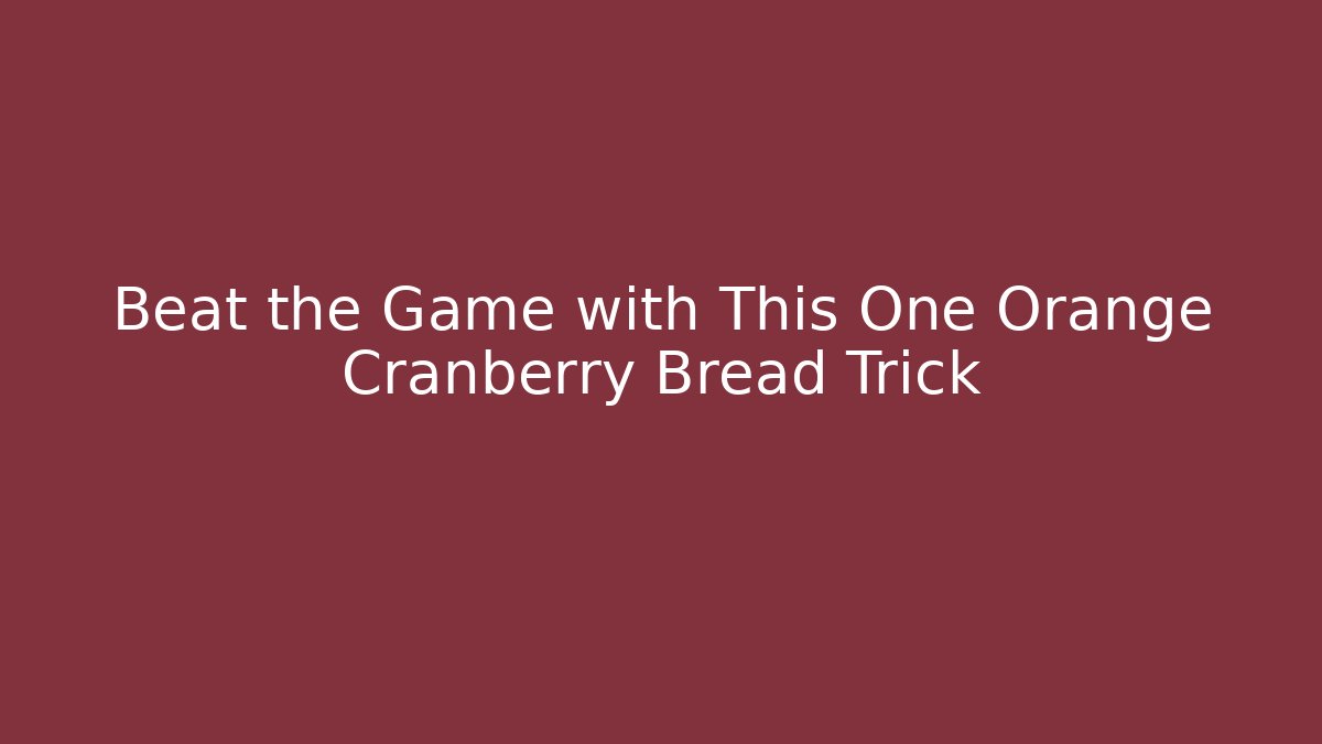 Beat the Game with This One Orange Cranberry Bread Trick
