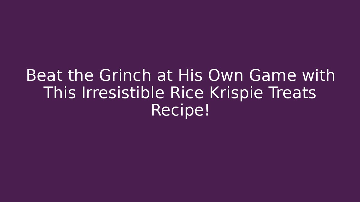 Beat the Grinch at His Own Game with This Irresistible Rice Krispie Treats Recipe!