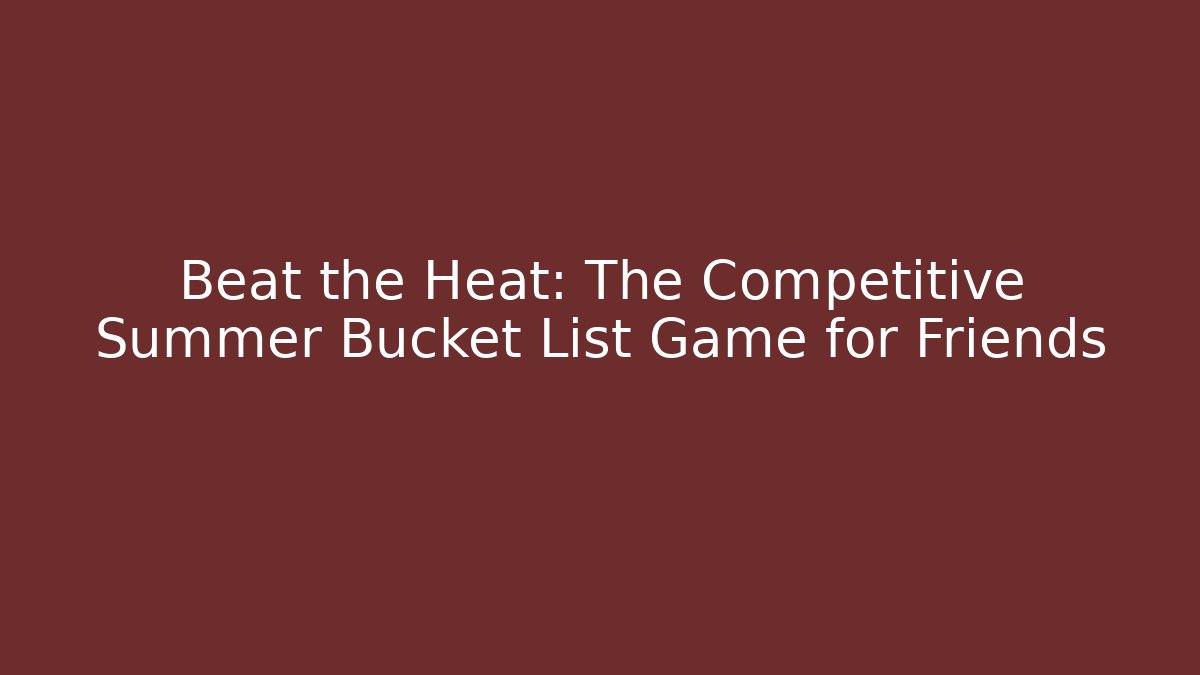 Beat the Heat: The Competitive Summer Bucket List Game for Friends