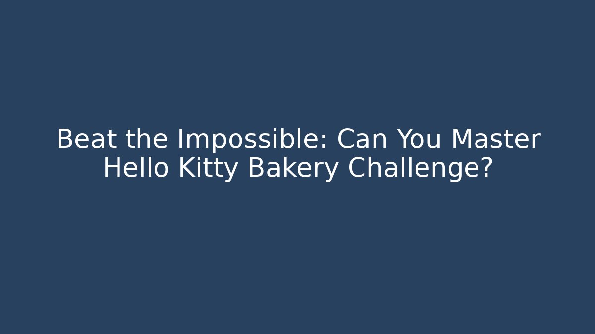 Beat the Impossible: Can You Master Hello Kitty Bakery Challenge?